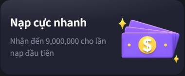 Nạp cực nhanh: nhận đến 9 triệu đồng cho lần nạp đầu tiên